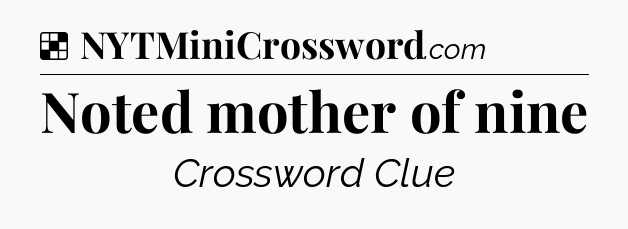 Solution: Noted mother of nine - NYT Crossword