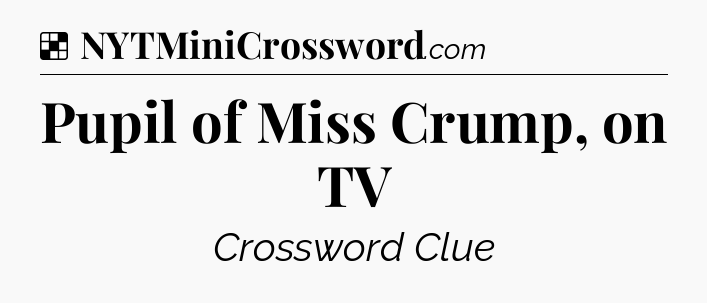 Solution: Pupil of Miss Crump, on TV - NYT Crossword