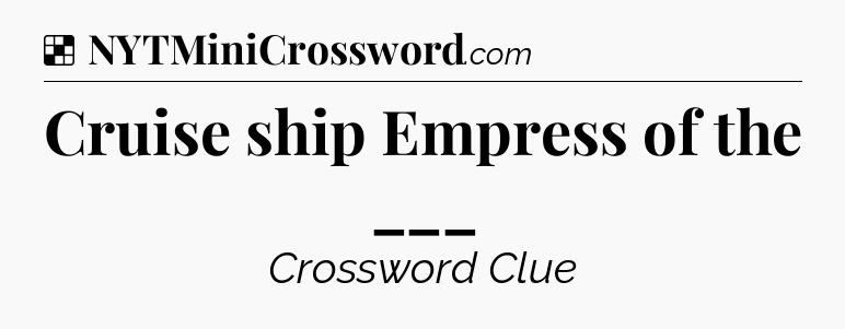 Solution: Cruise ship Empress of the ___ - NYT Crossword