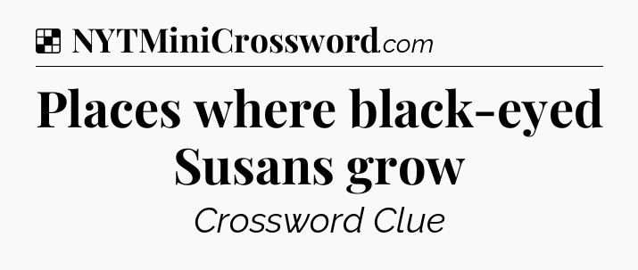 Solution: Places where black-eyed Susans grow - NYT Crossword