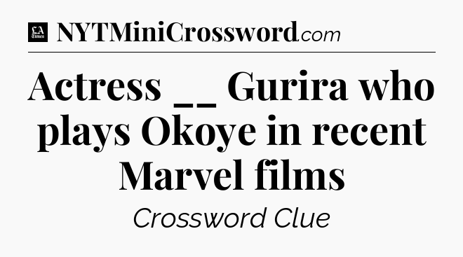 Actress __ Gurira who plays Okoye in recent Marvel films - LA Times Crossword