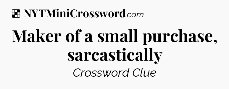 Solution: Maker of a small purchase, sarcastically - NYT Crossword