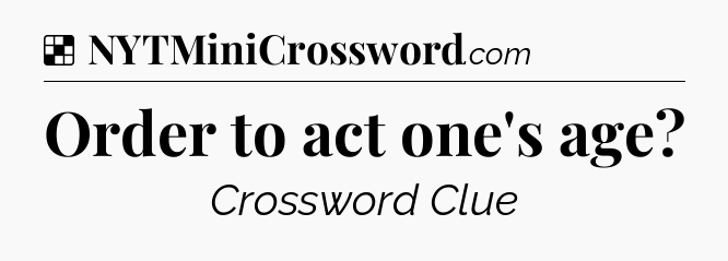 Solution: Order to act one's age - NYT Crossword