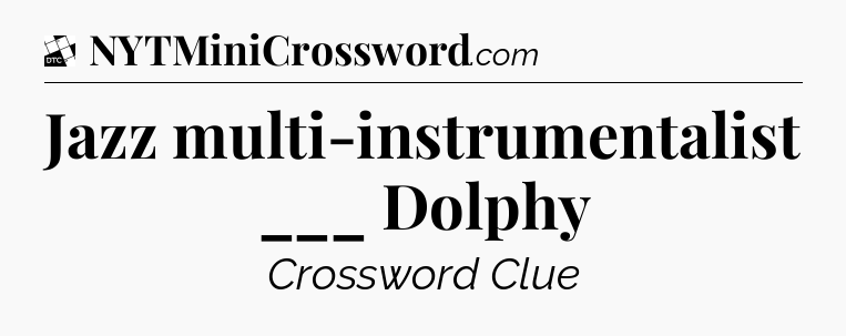 Jazz multi-instrumentalist ___ Dolphy - Daily Themed Classic Crossword