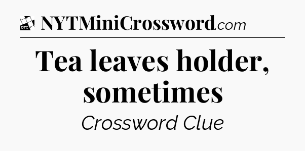 Tea leaves holder, sometimes - Daily Themed Classic Crossword