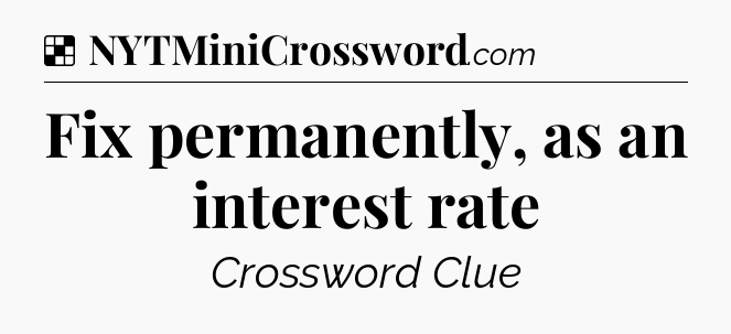 Solution: Fix permanently, as an interest rate - NYT Crossword