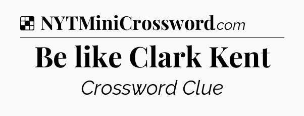 Solution: Be like Clark Kent - NYT Crossword