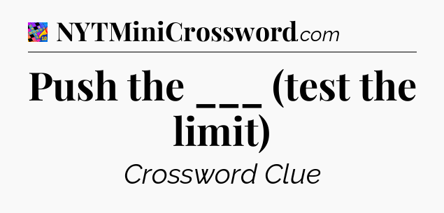 Push the ___ (test the limit) Crossword Clue