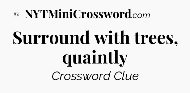 Surround with trees, quaintly - WSJ Crossword