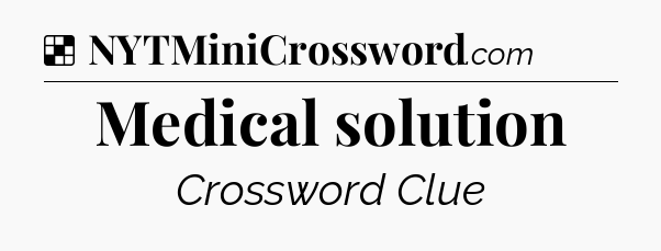 Solution: Medical solution - NYT Crossword