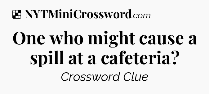 Solution: One who might cause a spill at a cafeteria - NYT Crossword