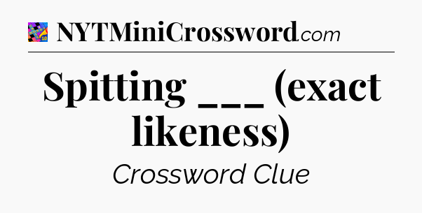 Spitting ___ (exact likeness) Crossword Clue