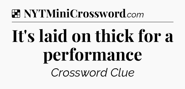 Solution: It's laid on thick for a performance - NYT Crossword
