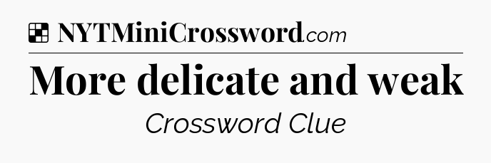 Solution: More delicate and weak - NYT Crossword