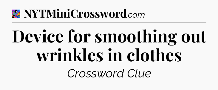Device for smoothing out wrinkles in clothes Crossword Clue