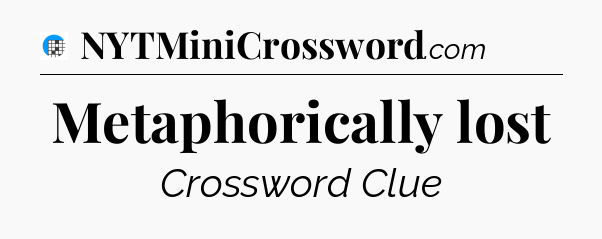 Metaphorically lost Crossword Clue