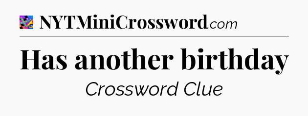 Has another birthday Crossword Clue