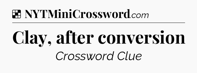 Solution: Clay, after conversion - NYT Crossword