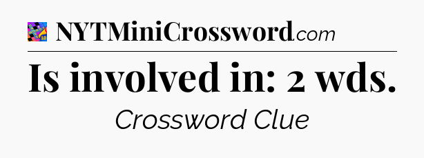 Is involved in: 2 wds Crossword Clue