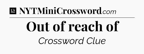 Out of reach of - LA Times Crossword