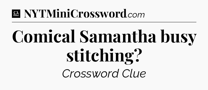 Comical Samantha busy stitching - LA Times Crossword