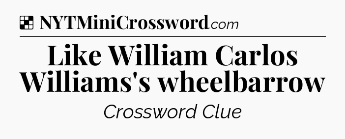 Solution: Like William Carlos Williams's wheelbarrow - NYT Crossword