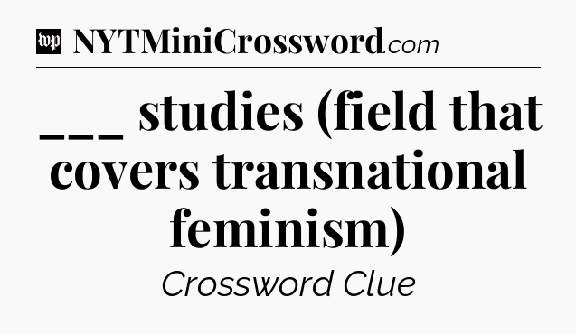 ___ studies (field that covers transnational feminism) Crossword Clue