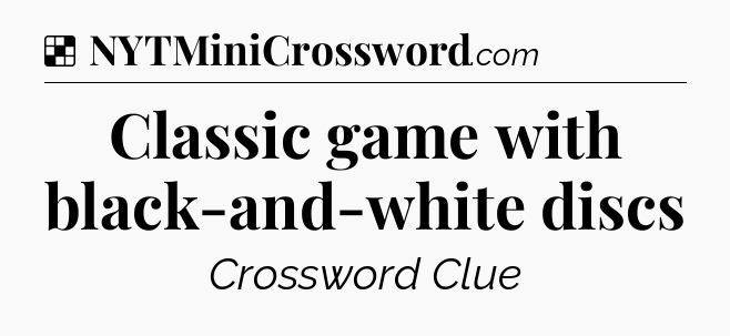 Solution: Classic game with black-and-white discs - NYT Crossword