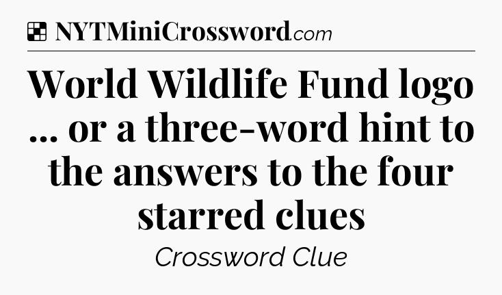 Solution: World Wildlife Fund logo ... or a three-word hint to the answers to the four starred clues - NYT Crossword