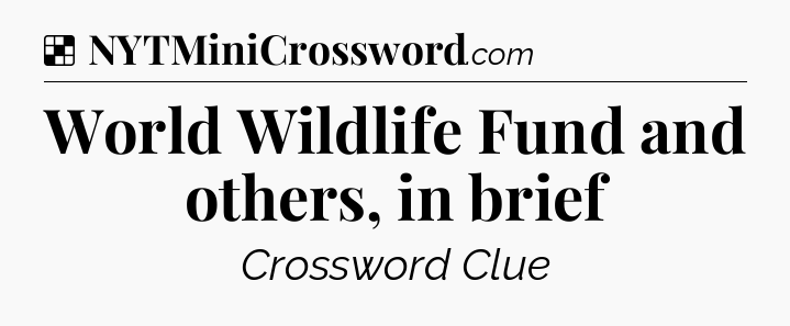 Solution: World Wildlife Fund and others, in brief - NYT Crossword