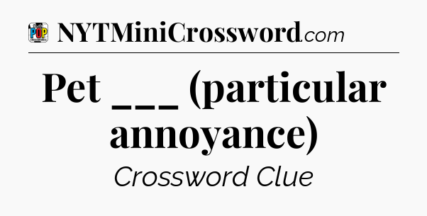 Pet ___ (particular annoyance) Crossword Clue
