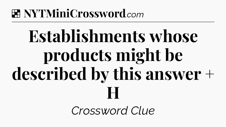 Solution: Establishments whose products might be described by this answer + H - NYT Crossword