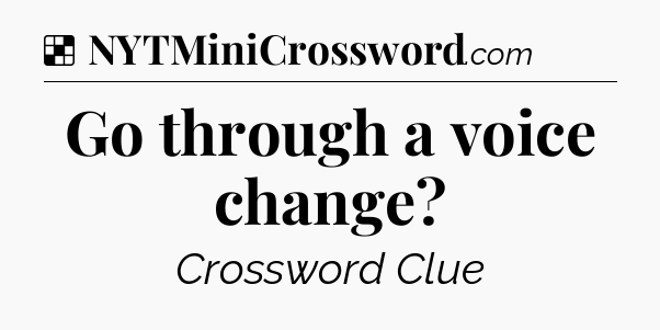Solution: Go through a voice change - NYT Crossword