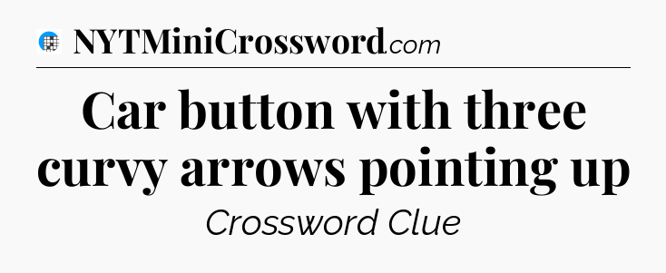 Car button with three curvy arrows pointing up Crossword Clue