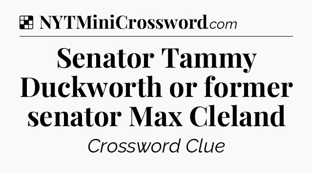 Solution: Senator Tammy Duckworth or former senator Max Cleland - NYT Crossword