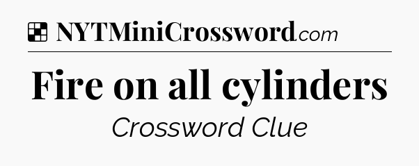 Solution: Fire on all cylinders - NYT Crossword