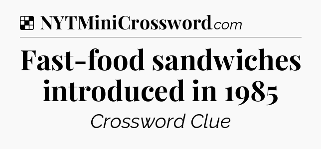 Solution: Fast-food sandwiches introduced in 1985 - NYT Crossword