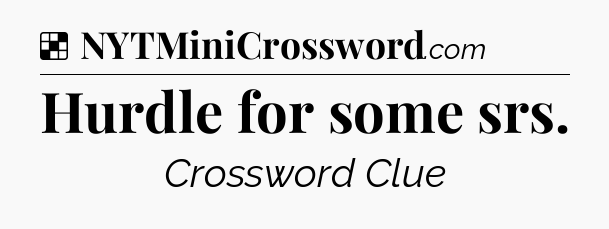 Solution: Hurdle for some srs - NYT Crossword