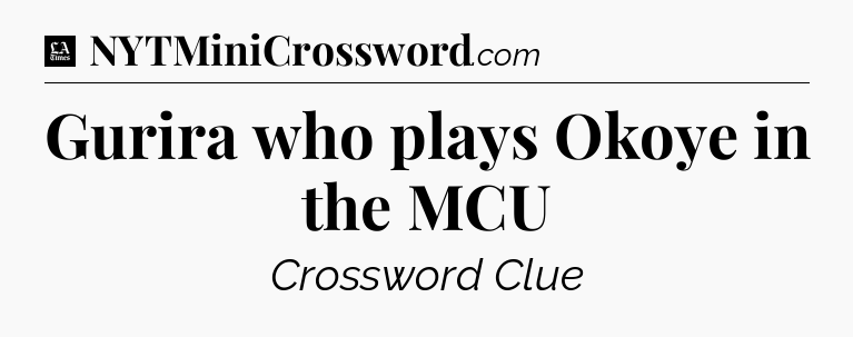 Gurira who plays Okoye in the MCU - LA Times Crossword