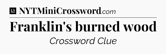 Franklin's burned wood - LA Times Crossword