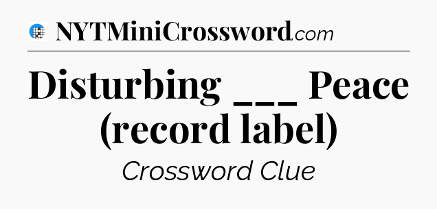 Disturbing ___ Peace (record label) Crossword Clue