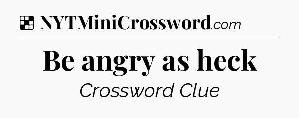 Solution: Be angry as heck - NYT Crossword