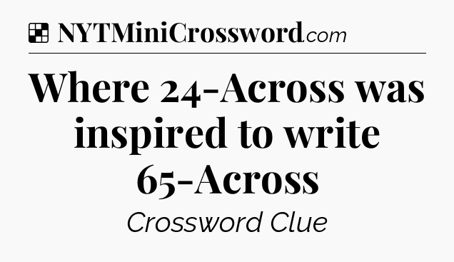 Solution: Where 24-Across was inspired to write 65-Across - NYT Crossword