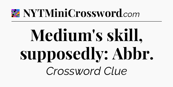Medium's skill, supposedly: Abbr Crossword Clue