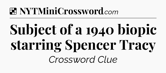 Solution: Subject of a 1940 biopic starring Spencer Tracy - NYT Crossword