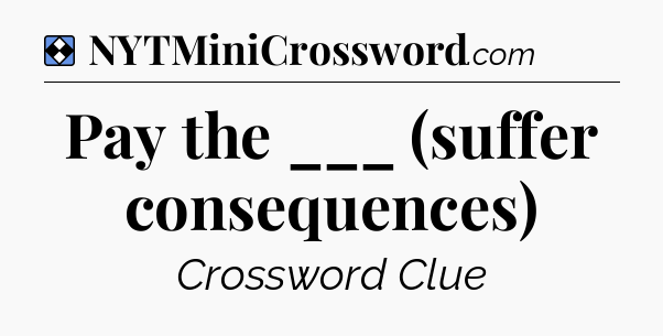 Solution: Pay the ___ (suffer consequences) - NYT Mini Crossword