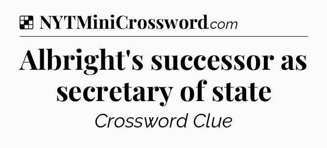 Solution: Albright's successor as secretary of state - NYT Crossword