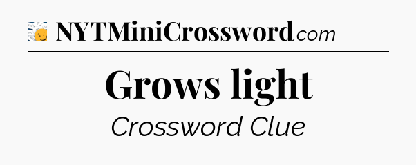 Grows light - 7 Little Words