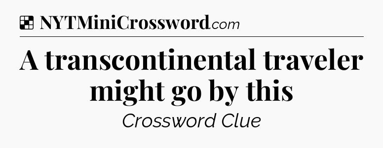 Solution: A transcontinental traveler might go by this - NYT Crossword