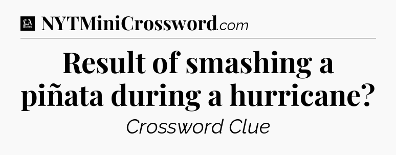 Result of smashing a piñata during a hurricane - LA Times Crossword